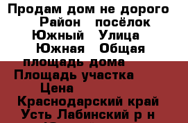 Продам дом не дорого! › Район ­ посёлок Южный › Улица ­ Южная › Общая площадь дома ­ 75 › Площадь участка ­ 15 › Цена ­ 1 200 000 - Краснодарский край, Усть-Лабинский р-н, Южный хутор Недвижимость » Дома, коттеджи, дачи продажа   